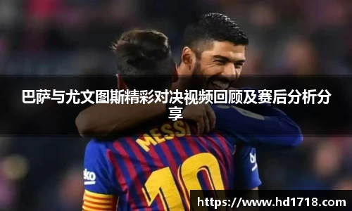 巴萨与尤文图斯精彩对决视频回顾及赛后分析分享