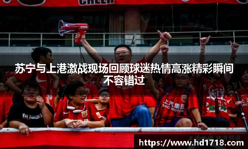 苏宁与上港激战现场回顾球迷热情高涨精彩瞬间不容错过